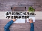 皇马头球破门+点球绝杀，C罗遭遇联赛三连败