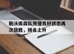 包含勒沃库森队凭借良好状态再次获胜，排名上升的词条