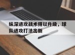 纵深进攻战术得以升级，球队进攻打法出新的简单介绍