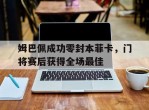 姆巴佩成功零封本菲卡，门将赛后获得全场最佳姆巴佩fifa