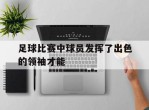 足球比赛中球员发挥了出色的领袖才能