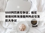 VAR判罚再引争议，维尼修斯对阵海港裁判判点引发巨大争议
