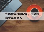 外线射手打破纪录，三分球命中率高迷人的简单介绍