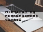 VAR判罚再引争议，贝林厄姆对阵格列兹曼裁判判点引发巨大争议