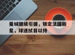 包含曼城继续引援，锁定法国新星，球迷拭目以待的词条